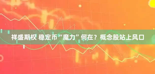 祥盛期权 稳定币“魔力”何在？概念股站上风口