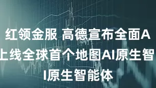 红领金服 高德宣布全面AI化 上线全球首个地图AI原生智能体