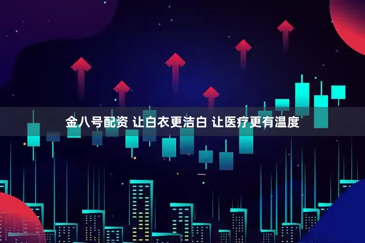 金八号配资 让白衣更洁白 让医疗更有温度