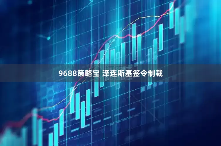 9688策略宝 泽连斯基签令制裁
