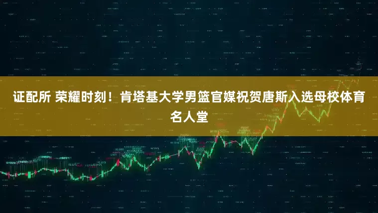 证配所 荣耀时刻！肯塔基大学男篮官媒祝贺唐斯入选母校体育名人堂