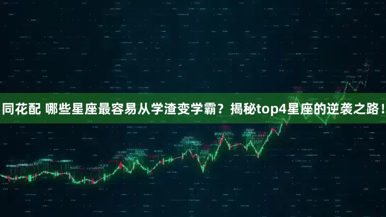 同花配 哪些星座最容易从学渣变学霸？揭秘top4星座的逆袭之路！