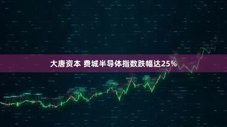 大唐资本 费城半导体指数跌幅达25%